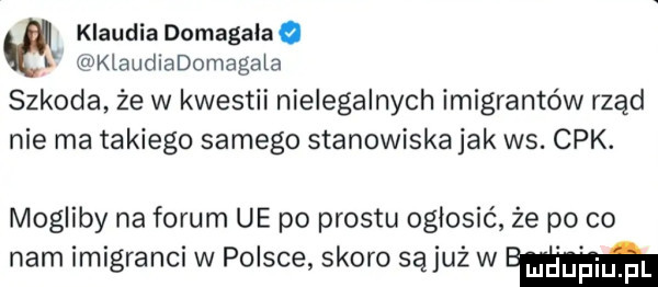 klaudia domagalae l klaudladomagala szkoda że w kwestii nielegalnych imigrantów rząd nie ma takiego samego stanowiska jak ws. cek. mogliby na forum ue po prestu ogłosić że po co nam imigranci w polsce skoro sąjuż w emm