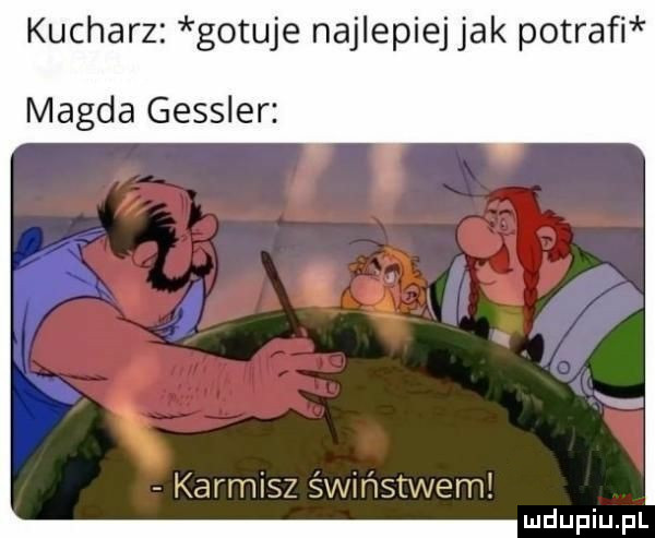 kucharz gotuje najlepiej jak potrafi magda gessler karmisz świństwem