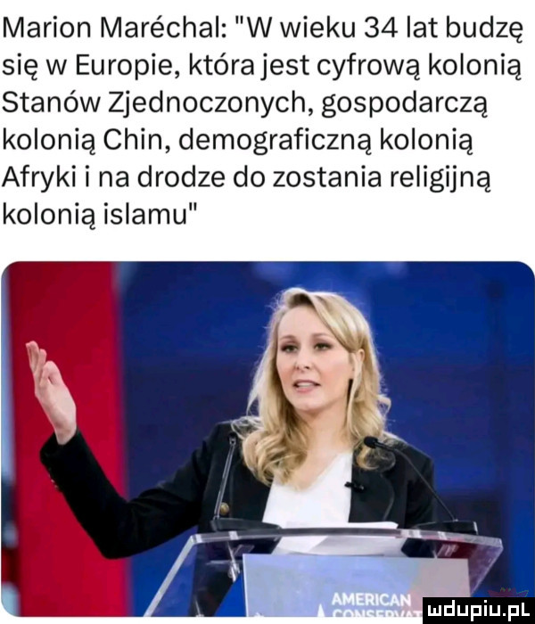 marion maréchal w wieku    lat budzę się w europie którajest cyfrową kolonią stanów zjednoczonych gospodarczą kolonią chin demograficzną kolonią afryki i na drodze do zostania religijną kolonią islamu