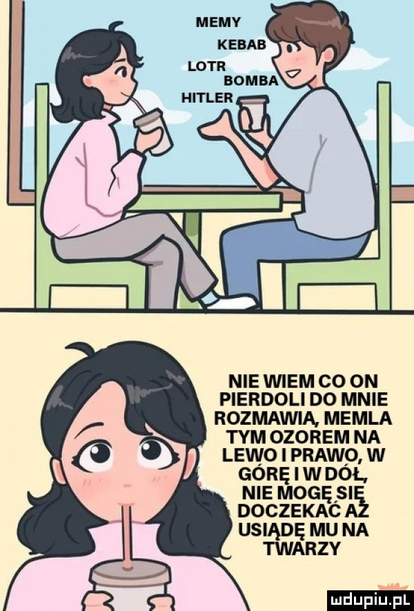 nie wiem co on pierdoli do mnie rozmawia memla tym ozorem na lewo i prawp. w gorę i w dol nie mogęsi doczekac usiądę mu na twarzy