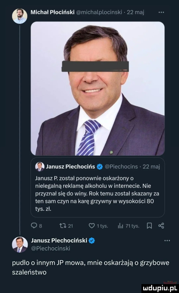 michaiplociński nvirlmlplocwsk    m janusz piechocińs pieuvuwv.    w janusz p. zostal ponownie oskarżony nielegalną reklamę alkoholu w internecie. nie przyznal się do winy. rok temu zostal skazany za ten  am czyn na karę grzywny w wysokości    tys zl. o u olen dum d janusz piechocińsk w piechoclnaki pudlo innym jp mowa mnie oskarżają o grzybowe szaleństwo