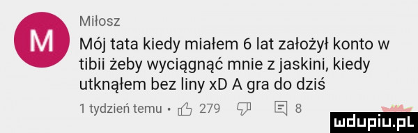 mikosz o mój tata kiedy miałem   lat założył konto w tibii żeby wyciągnąć mnie z jaskini kiedy utknąłem bez liny xd a gra do dziś hydzieńtemu ﬁ     ę e
