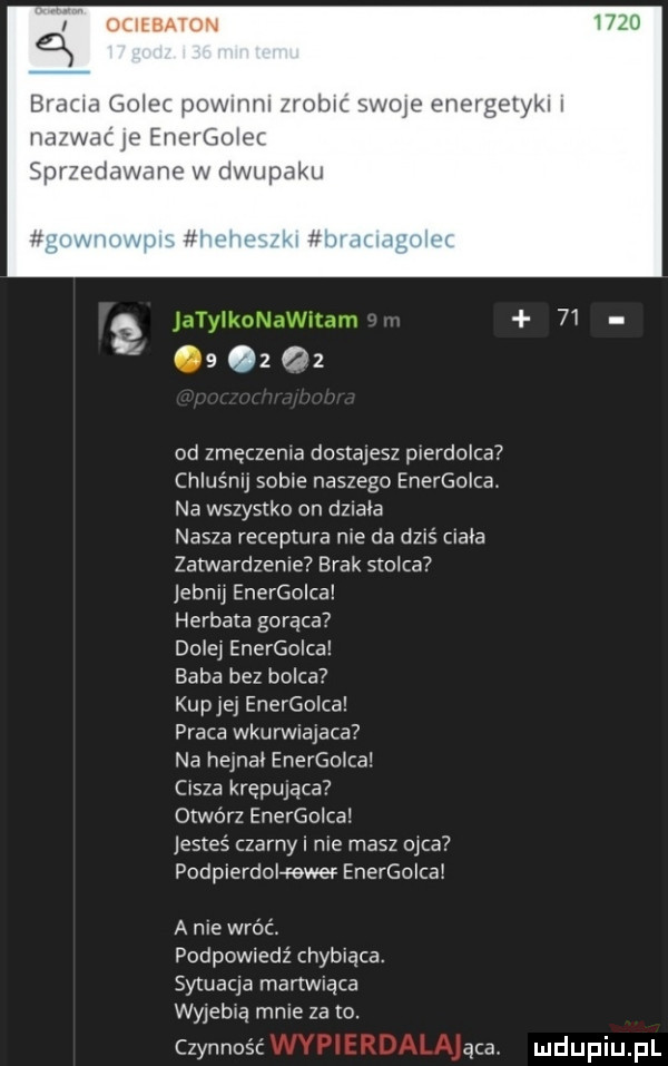 olieeaton brama go s powmm noam swoje en narwnf e enelgołec dawane w dwupde       od zmeczema dostajesz pierdolca calu nljsob e naszego energolca. na wszystko on dziala nasza receptura me da dz ś ciała zatwardzeme brak sroka eonu energoica herbata gorąca  dole energoica baba bez bolca kupnej energolca praca wkurwiajaca na hejnał energo ca cisza krępujące otwórz energoica jesteś czarnul nie masz ojca podplerdohewec energolca a nie wróć. podpowiedź chybiąca. sytuacja martwiąca wyjebią mnie za  . czynność abe. eugelykl