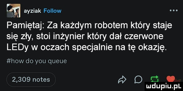 rm ayziak fellow pamiętaj za każdym robotem który staje się zły stoi inżynier który dał czerwone ledy w oczach specjalnie na tę okazję. hiw do y-u queue      notes d q mduplu pl