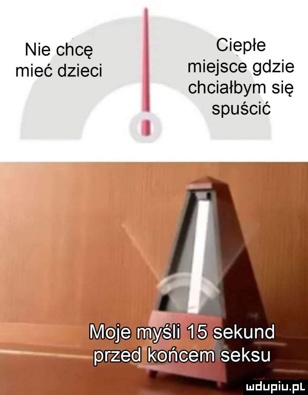 nie chcę ciepłe mieć dzieci miejsce gdzie chciałbym się spuścić. mysl     sekund k ńcem seksu