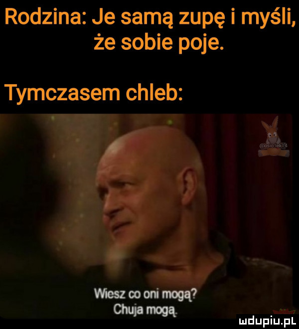 rodzina je samą zupę i myśli że sobie poje. tymczasem chleb i. meszoootimogą wdam