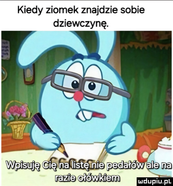 kiedy ziomek znajdzie sobie dziewczynę.   wam mm mm