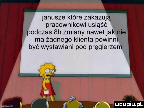 janusze które zakaz pracownikowi usiąść odczas  h zmiany nawet ja ma zadnego klienta powin być wystawiani pod pręgierzem f x x
