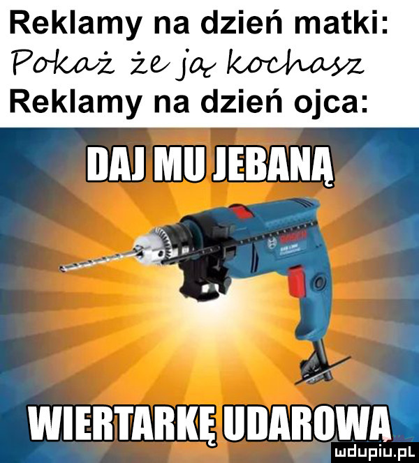 reklamy na dzień matki pak ciż że jag wm reklamy na dzień ojca ica mel iebana ś są. wiertarkę babuni. di u lu liu. pl