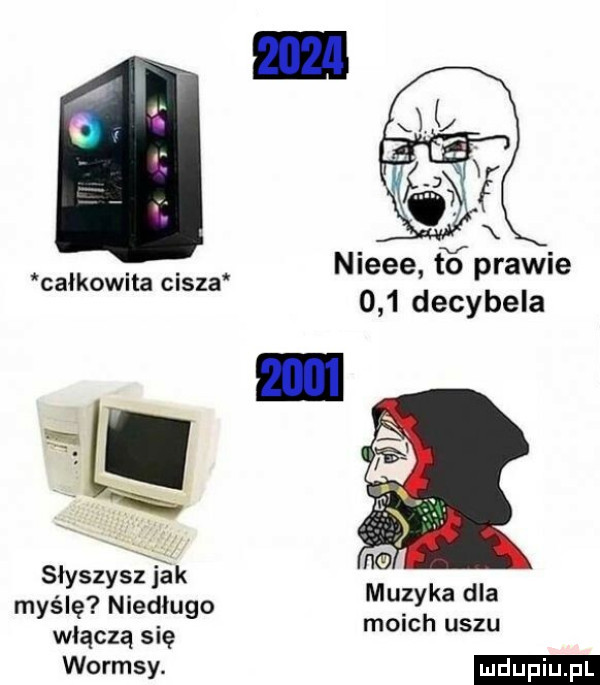 nieee for prawie     decybela całkowita cisza slyszys j ék myślę niedlugo         włączą się wormsv