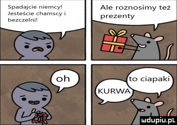 spadajcie niemcy ale roznosimy też prezenty jesteś halscy i bezczelni to ciapaki