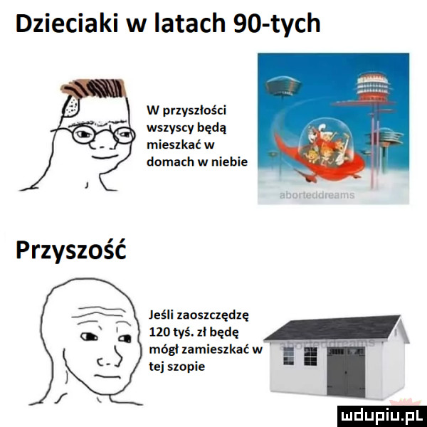 dzieciaki w latach    tych w pnyszlości wsrvscv będą mieszkać w domach w niebie jeśli laoslczędzę     yś z będę i módl zamieszkać w tej stopie ludu iu. l