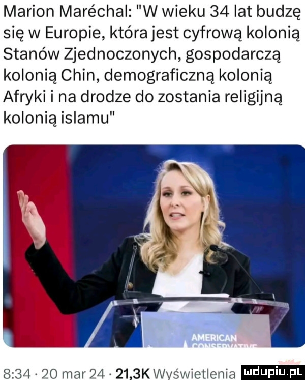 marion maréchal w wieku    lat budzę się w europie która jest cyfrową kolonią stanów zjednoczonych gospodarczą kolonią chin demograficzną kolonią afryki i na drodze do zostania religijną kolonią islamu         mar        k wyświetlenia