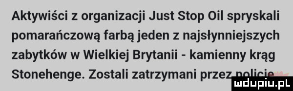 aktywiści   organizacji just stop opl spryskali pomarańczową farbą jeden   najsłynniejszych zabytków w wielkiej brytanii kamienny krąg stonehenge zostali zatrzymani prze luduplu pl