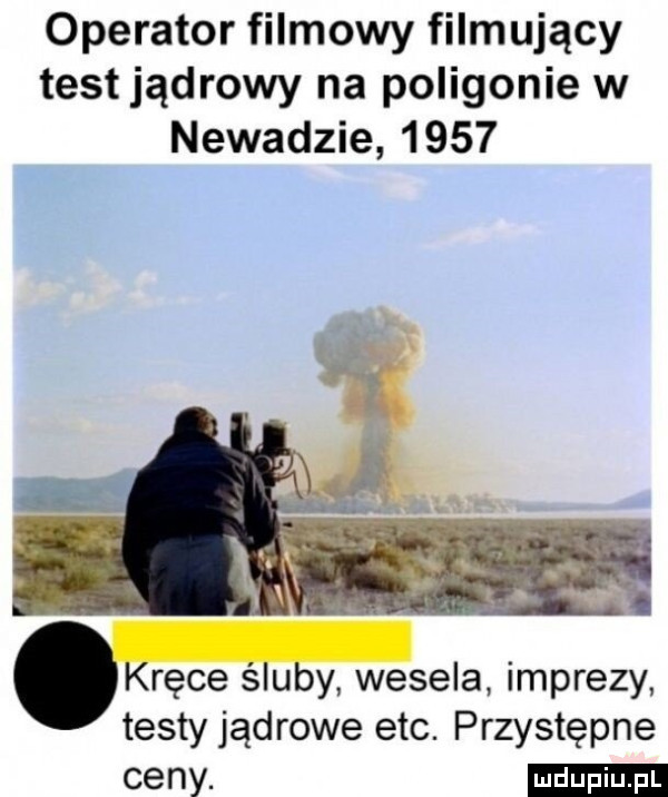 operator filmowy filmujący test jądrowy na poligonie w newadzie      krępe śluby wesela imprezy testy jądrowe ebc. przystępne ceny