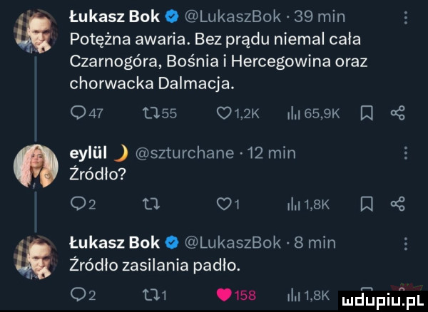 łukasz bok o lukaszbok    min łb potężna awaria. bez prądu niemal cała czarnogóra bośnia i hercegowina oraz chorwacka dalmacja.     t        k i     k l eyliil szturchane    min. żródlo    a    i    k i z is łukasz bok o lukaszbok   min żródło zasilania padlo.           ii m  k deinqul