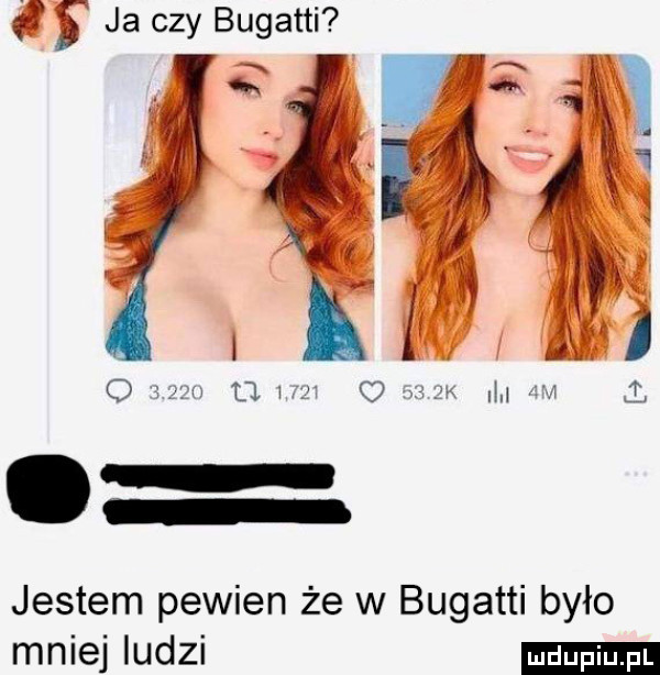 ja czy bugatti jestem pewien że w bugatti było mniej ludzi