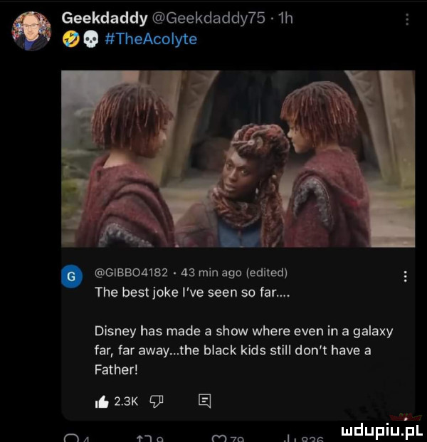 geekdaddy geekdaddy    h. theacolyte gibbombz    min ago edited tee bestjoke i ve scen so fan. disney has made a show where eden in a galaxy far far away me black kies stall don t hace a father.   k    e mdupiupr m a mm i. m