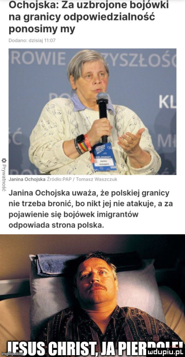 ochojska za uzbrojone bojówki na granicy odpowiedzialność ponosimy my wm yam janina ochojska uważa że polskiej granicy nie trzeba bronić bo nikt jej nie atakuje a za pojawienie się bojówek imigrantów odpowiada strona polska. spis ghbis i ia pie mm