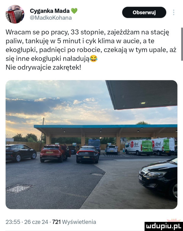 mev madekohana wracam se po pracy    stopnie zajeżdżam na stację paliw tankuję w   minut i cyk klima w aucie ate ekoglupki padnięci po robocie czekają w tym upale aż się inne ekogłupki naładują nie odrywajcie zakrętek          cze za     was wnet elia