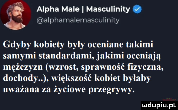 aloha manel masculinity. alphammemasculinity gdyby kobiety byly oceniane takimi samymi standardami jakimi oceniają mężczyzn wzrost sprawność fizyczna dochody większość kobiet bylaby uważana za życiowe przegrywy