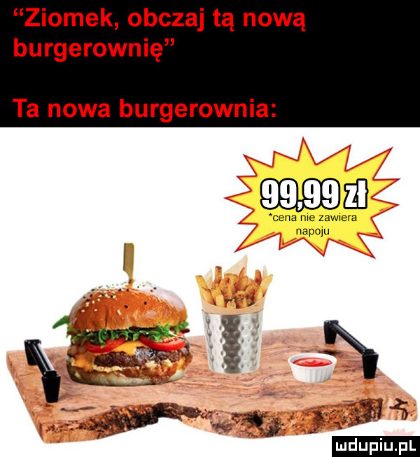 ziomek obczaj tą nową burgerownię ta nowa burgerownia       a cela me lamele napoju va jaś ludu iu. l