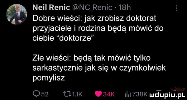 neil renic ncﬁrenic   h ii dobre wieści jak zrobisz doktorat przyjaciele i rodzina będą mówić do ciebie doktorze zje wieści będą tak mówić tylko sarkastycznie jak się w czymkolwiek pomylisz     mm   k ii    chtupiużpl