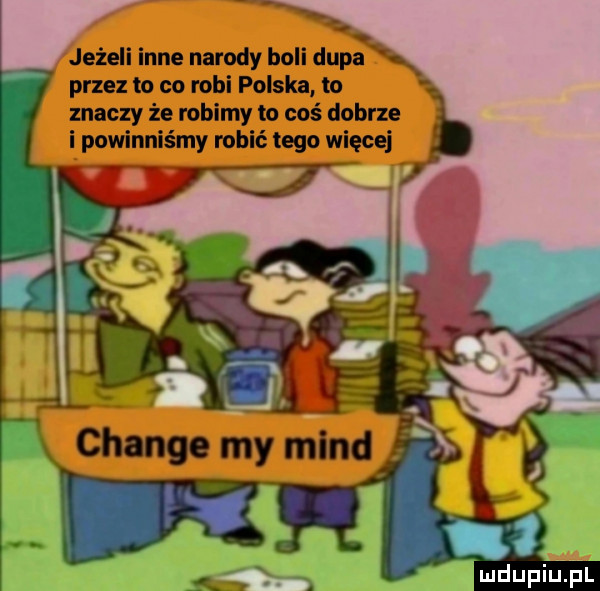jeżeli inne narody boli dupa przez to co robi polska to znaczy że robimy to coś dobrze i powinniśmy robić tego więcej