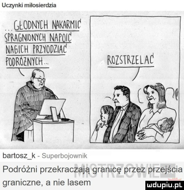 uczynki miłosierdzia blodnyeh nakarmic spragnionych napqic mmm rmouzmc roumzmm kgzstrielac banosz k suporbqowmk podróżni przekraczają granicę przez przejścia graniczne a nie lasem