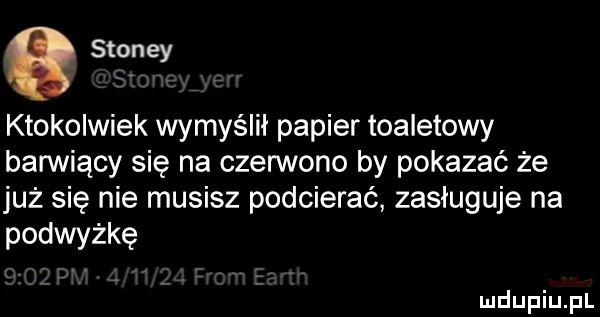 stoney ktokolwiek wymyślił papier toaletowy barwiący się na czerwono by pokazać że już się nie musisz podcierać zasługuje na podwyżkę