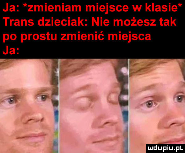 ja zmieniam miejsce w klasie trans dzieciak nie możesz tak po prestu zmienić miejsca ja hec i ludu iu. l l