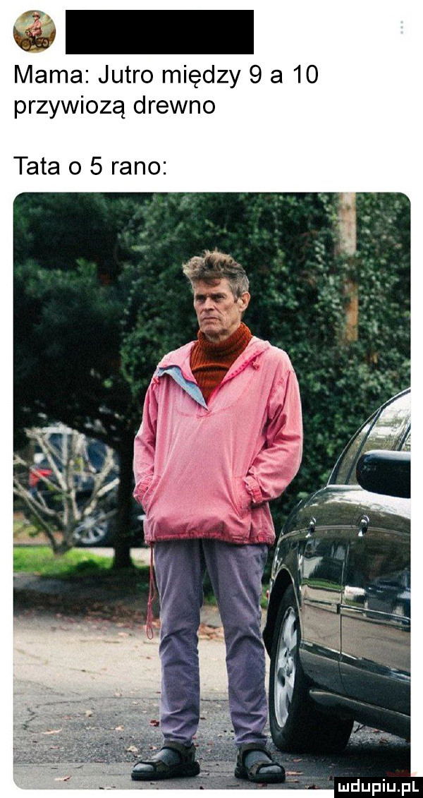 w mama jutro między   a    przywiozą drewno tata o   rano