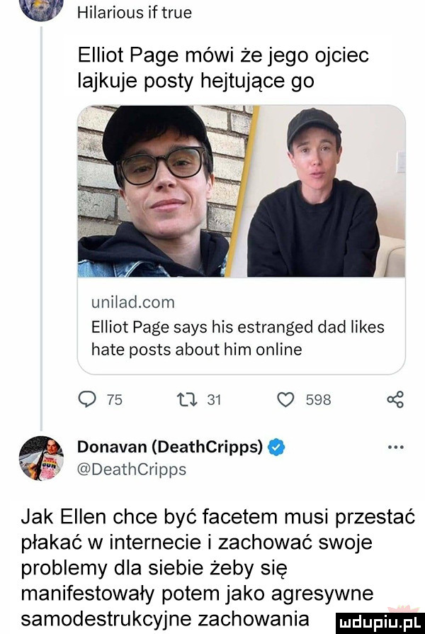 hilarious if tsue elliot pace mówi że jego ojciec iajkuje posty hejtujące go unilad com elliot pace saks his estranged ddd limes hate posts abort ham online o    o        g donavan deathcripps o deathcripps jak ellen chce być facetem musi przestać płakać w internecie i zachować swoje problemy dla siebie żeby się manifestowały potem jako agresywne samodestrukcyjne zachowania