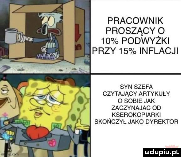 pracownik proszący o    podwyżki przy    inflacji syn szefa czytający artykuły o sobie jak zaczynajac od kserokopiarki skończył jako dyrektor ludu iu. l