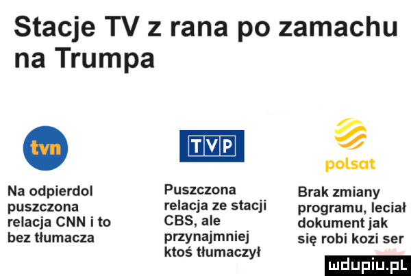 stacje tv z rana po zamachu na trumpa. polsat na odpierdol puszczohh brak zmiany puszczona relacja ze stacji programu leciał relacja cnn ito cbs abe dokumentjak bez tłumacza przynajmnle się robi kozi ser kłoś tłumaczył