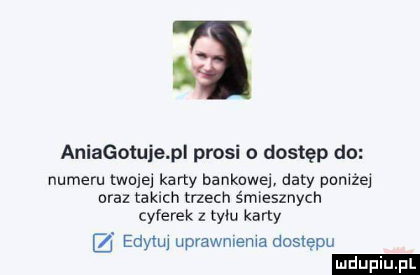 aniagotuje pi prosi o dostęp do numeru twojej karty bankowej daty poniżej oraz takich trzech śmiesznych cyferek z tylu karty edytul uprawnienia dostępu