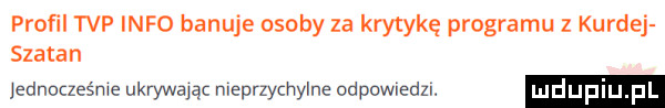 proﬁl tvp info banuje osoby za krytykę programu z kurnej szatan jednocześme ukrywając nieprzychylne odpowiedz. mdupi