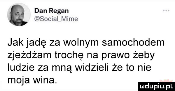 dan redan socialmime jak jadę za wolnym samochodem zjeżdżam trochę na prawo żeby ludzie za mną widzieli że to nie m win. ola a