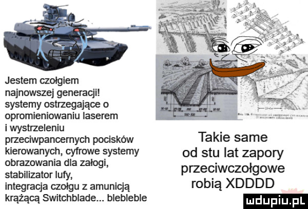 jestem czołgiem najnowszej generacjl systemy ostrzegające o dpromieniowaniu laserem i wystneleniu przeciwpanoemych pocisków takie same kierowanych cyfrowe systemy od stu lat zapory gaxżę fuga mag przeciwczołgowe integracja czołgu z amunicją tablą xdddd krążącą switchblade. blebleble