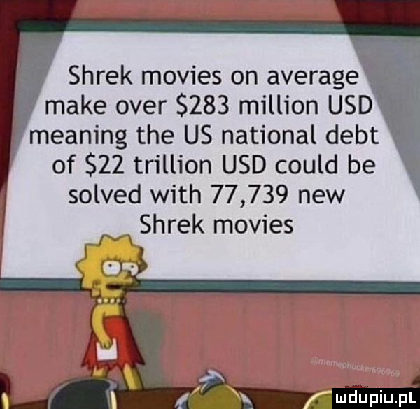 shrek movies on average. make ober     million usd meaning tee us national delt of    trillion usd could be solved with        naw shrek movies