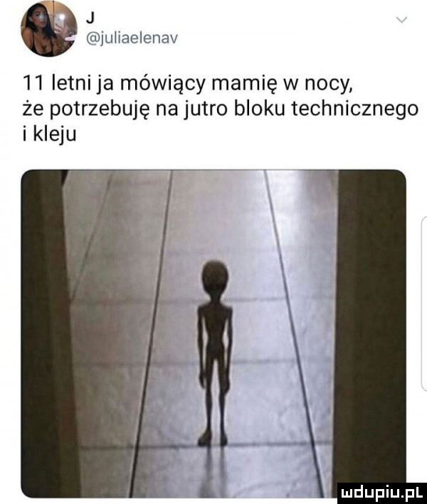 j juhaelenav    letni ja mówiący mamię w nocy że potrzebuję na jutro bloku technicznego i kleju