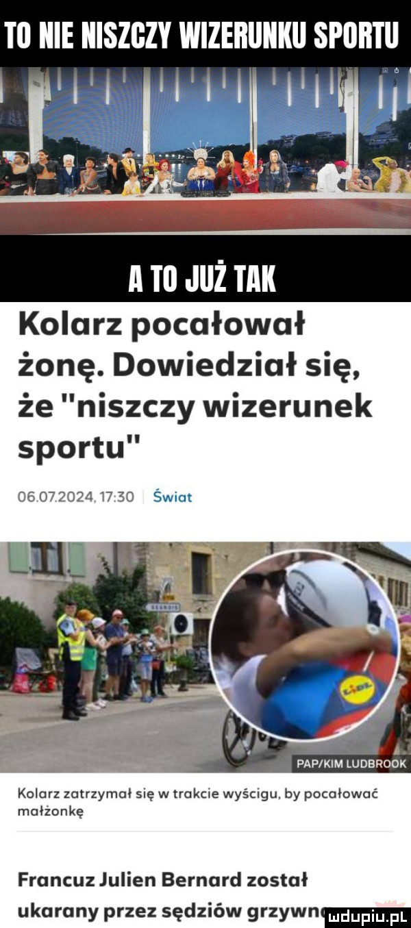 tl lale lliszgzy wizerunku sportu ll lal już tllll kolarz pocałował żonę. dowiedział się że niszczy wizerunek sportu                  świat n a pap kim ludbrook kolarz zatrzymał się w trakcie wyścigu by pocałować małżonkę francuz julian bernard został ukarany przez sędziów grzywn