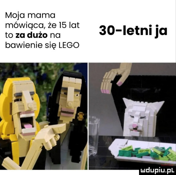 moja mama mówiąca że    lat. abakankami to za dużo no    letnl la bawienie się lego