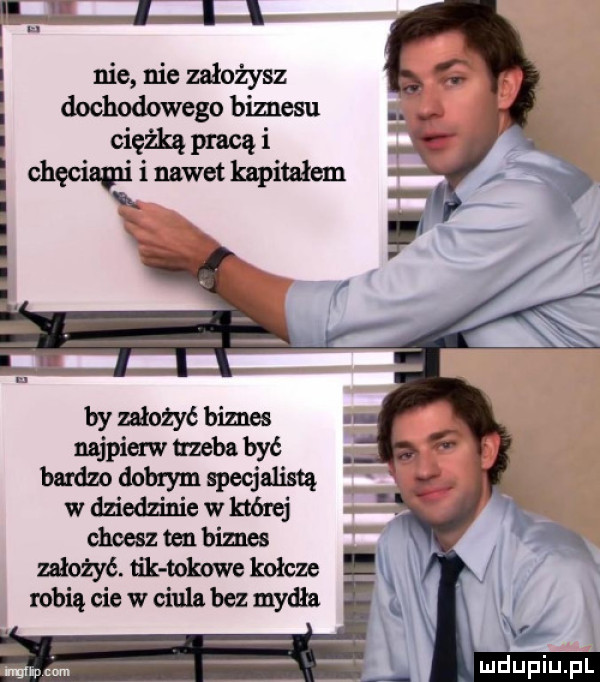 ll l j l i nie nie założysz dochodowego biznesu ciężką pracą i dwa       nawet kapitałem i x k by ułożyć biznes najpierw mba być bardzo dobrym specjalistą w dziedzinie w której chcesz ten biznes założyć. tik tokowc kołczc robią cie w ciula bez mydła