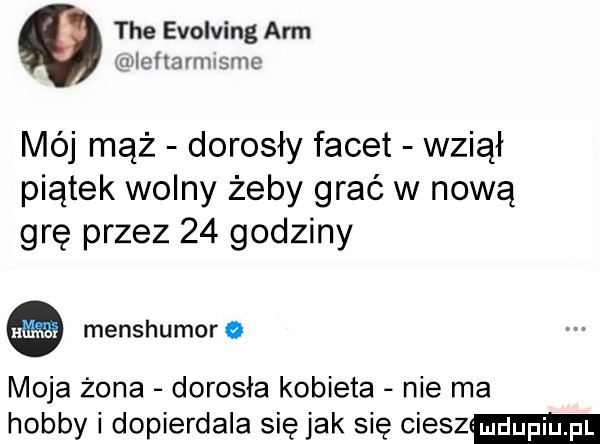 tee evolving arm wiefmnmsvnc mój mąż dorosły facet wziął piątek wolny żeby grać w nową grę przez    godziny menshumor a moja żona dorosła kobieta nie ma hobby i dopierdala się jak się ciesz