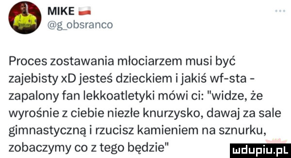 mike gfobsra neo proces zostawania młociarzem musi być zajebisty xd jesteś dzieckiem ijakis wf saa zapalony fan lekkoatletyki mówi ci widze że wyrośnie z ciebie niezłe knurzysko dawaj za sale gimnastyczną i rzucisz kamieniem na sznurku zobaczymy co złego będzie