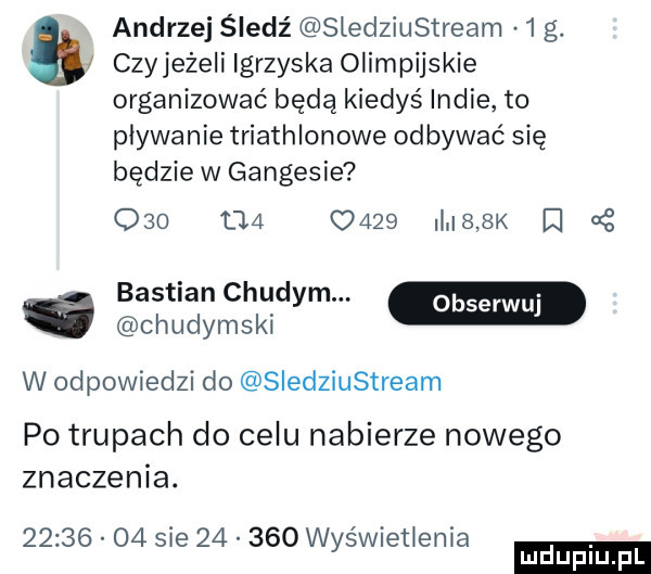 andrzej śledź sledziustre am   g. czyjeżeli igrzyska olimpijskie organizować będą kiedyś indie to pływanie triathlonowe odbywać się będzie w gangesie o   t        ii i   k d cę bastion chudym. chudymski w odpowiedzi do siedziustream po trupach do celu nabierze nowego znaczenia.          sie        wyświetlenia ludu iu. l