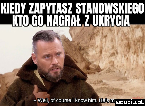 kieijy zapytasz stanowskiegii kto lil hagen z ilkiłygia will of courselknow ham he s