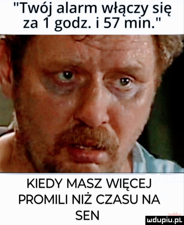 twój alarm włączy się za   godz. i    min a i. abakankami    r. abakankami l  . abakankami kiedy masz witej promili niż czasu na sen