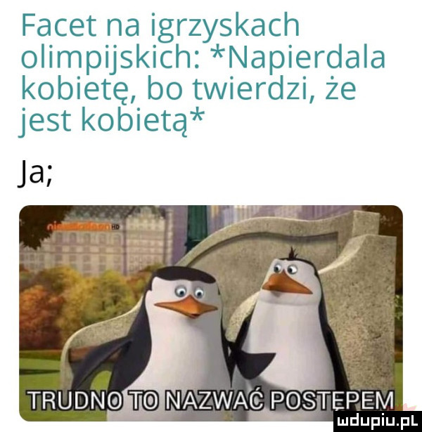 facet na igrzyskach olimpijskich napierdala kobietę bo twierdzi że jest kobietą trudno m nazwac postepem ludupiu. pl